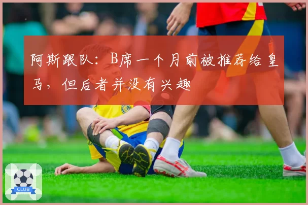 阿斯跟队：B席一个月前被推荐给皇马，但后者并没有兴趣
