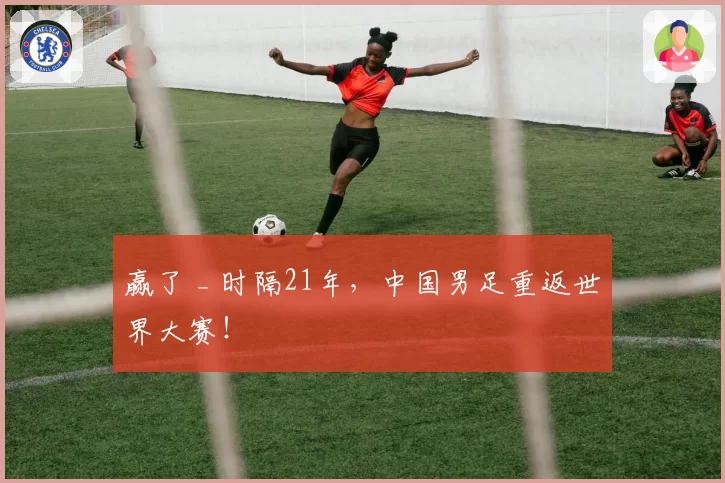 赢了 _ 时隔21年，中国男足重返世界大赛！