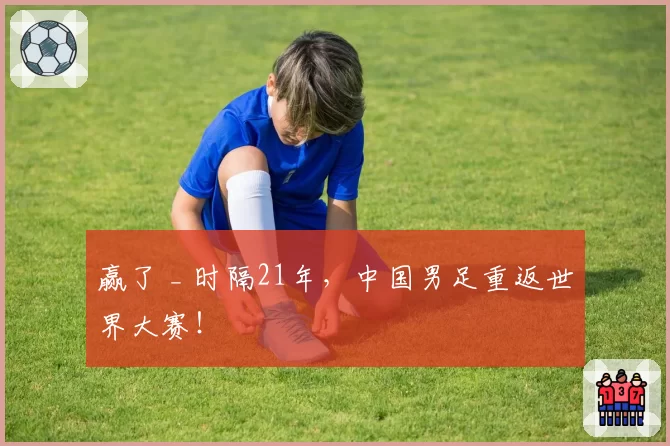 赢了 _ 时隔21年，中国男足重返世界大赛！