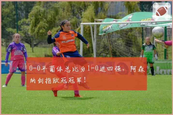 0-0平葡体总比分1-0进四强，阿森纳剑指欧冠冠军！