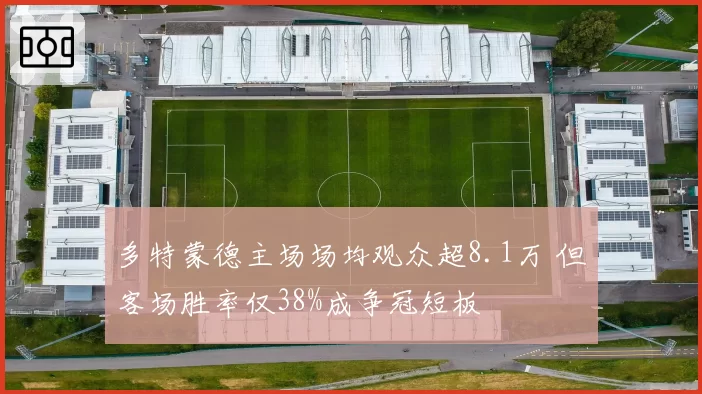 多特蒙德主场场均观众超8.1万 但客场胜率仅38%成争冠短板