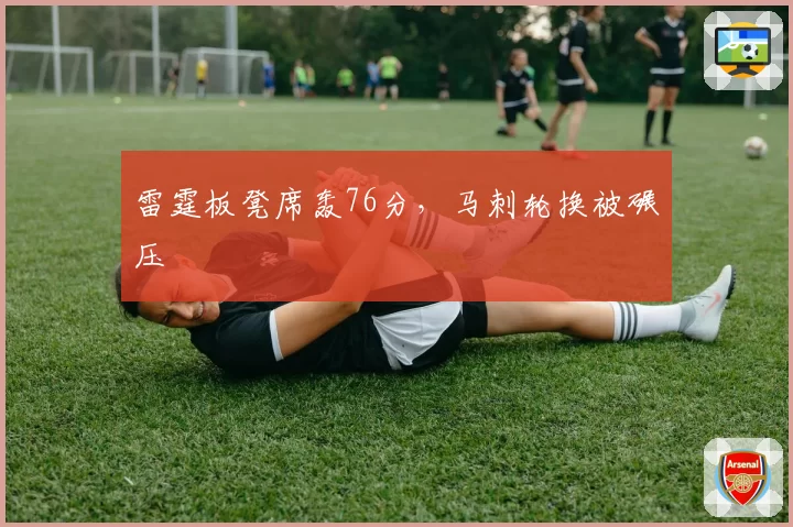 雷霆板凳席轰76分，马刺轮换被碾压