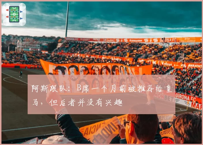 阿斯跟队：B席一个月前被推荐给皇马，但后者并没有兴趣