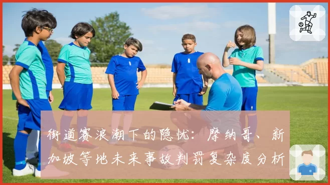 街道赛浪潮下的隐忧：摩纳哥、新加坡等地未来事故判罚复杂度分析