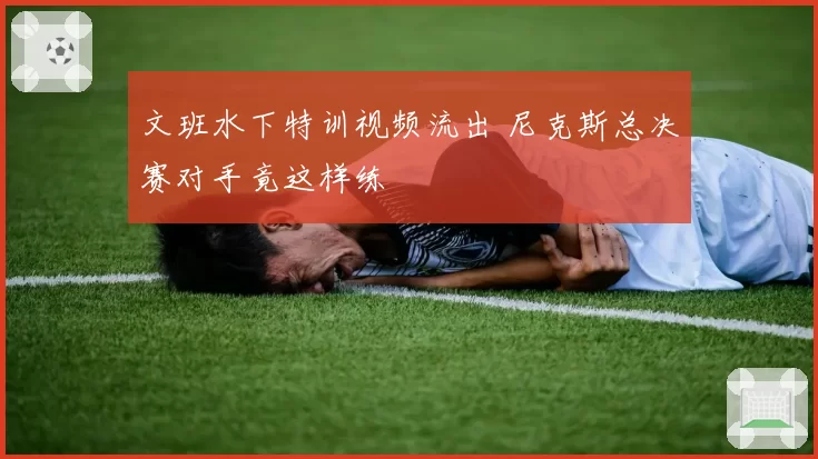 文班水下特训视频流出 尼克斯总决赛对手竟这样练