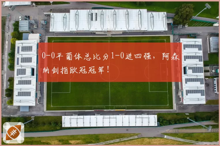 0-0平葡体总比分1-0进四强，阿森纳剑指欧冠冠军！