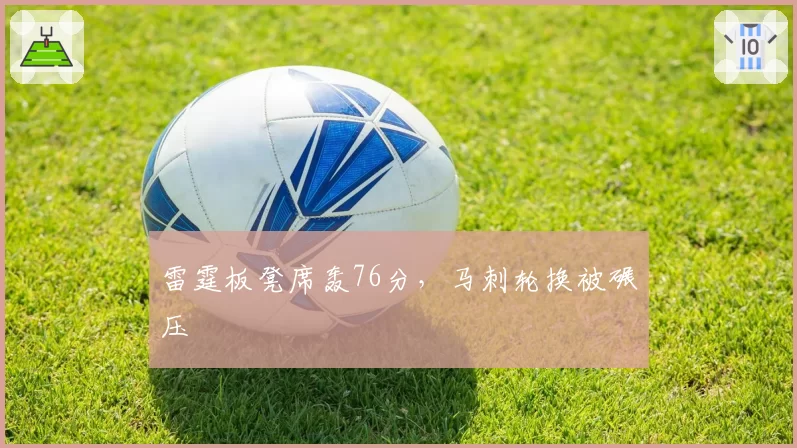 雷霆板凳席轰76分，马刺轮换被碾压